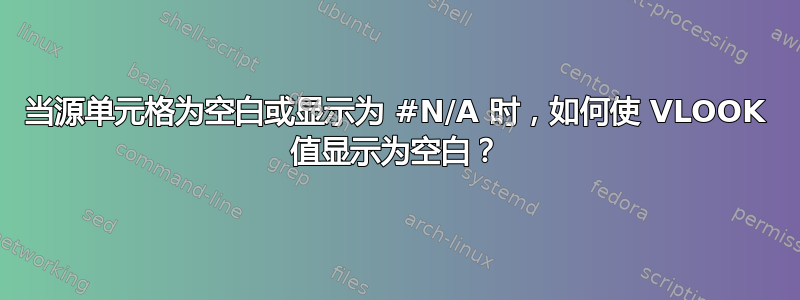 当源单元格为空白或显示为 #N/A 时，如何使 VLOOK 值显示为空白？