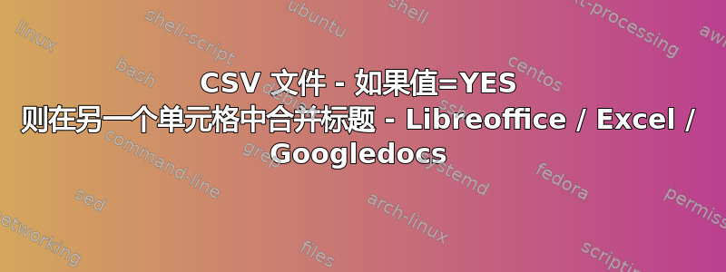 CSV 文件 - 如果值=YES 则在另一个单元格中合并标题 - Libreoffice / Excel / Googledocs