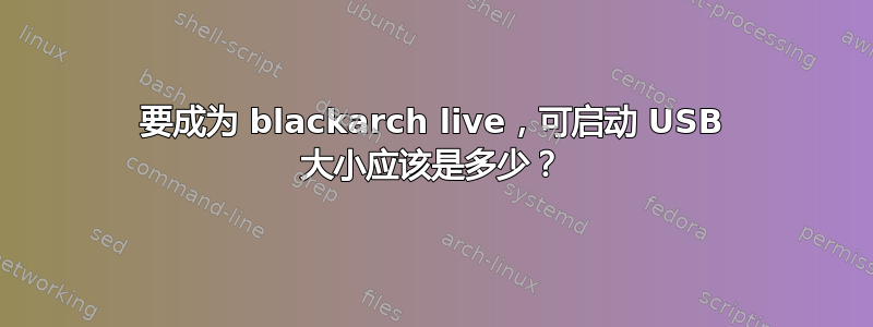 要成为 blackarch live，可启动 USB 大小应该是多少？