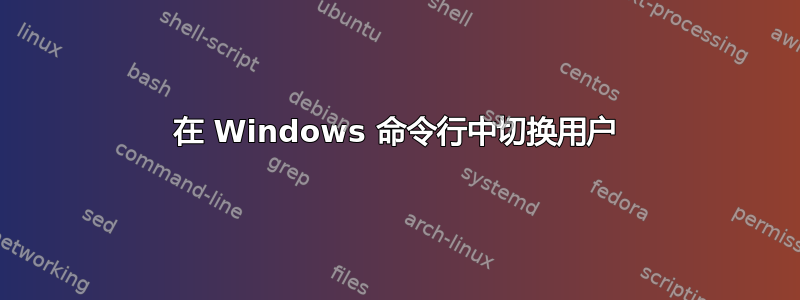 在 Windows 命令行中切换用户