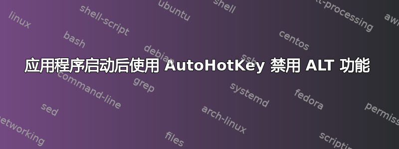 应用程序启动后使用 AutoHotKey 禁用 ALT 功能