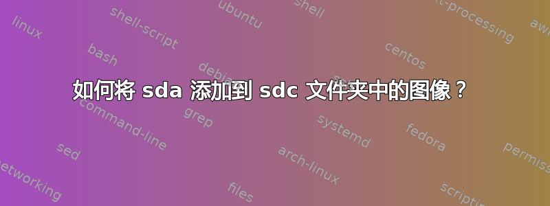 如何将 sda 添加到 sdc 文件夹中的图像？