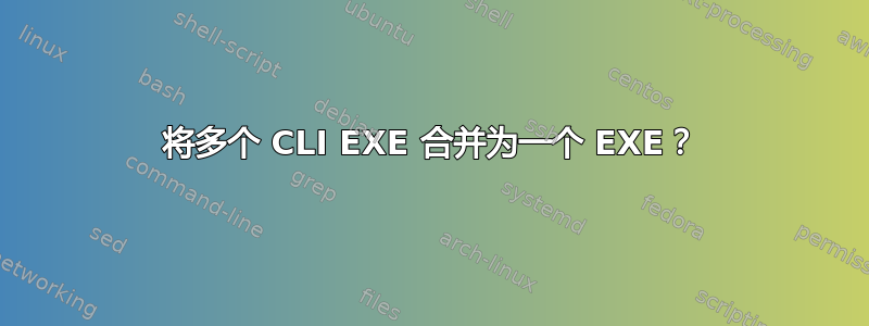 将多个 CLI EXE 合并为一个 EXE？