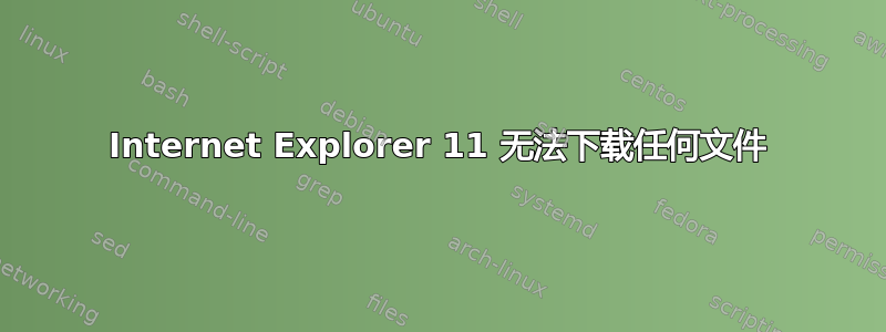 Internet Explorer 11 无法下载任何文件