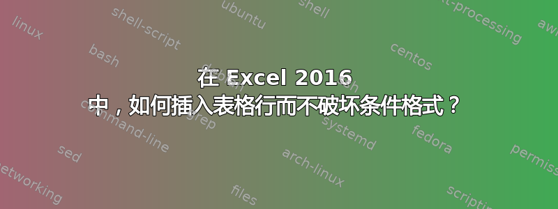 在 Excel 2016 中，如何插入表格行而不破坏条件格式？