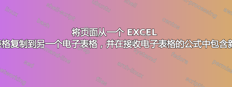 将页面从一个 EXCEL 电子表格复制到另一个电子表格，并在接收电子表格的公式中包含新页面