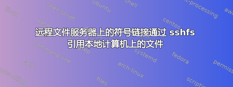 远程文件服务器上的符号链接通过 sshfs 引用本地计算机上的文件