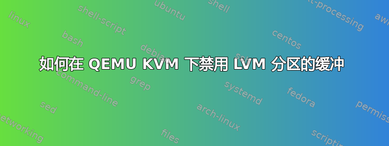 如何在 QEMU KVM 下禁用 LVM 分区的缓冲