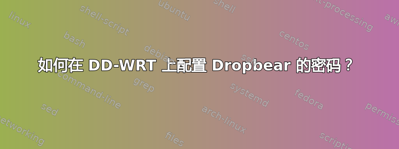 如何在 DD-WRT 上配置 Dropbear 的密码？