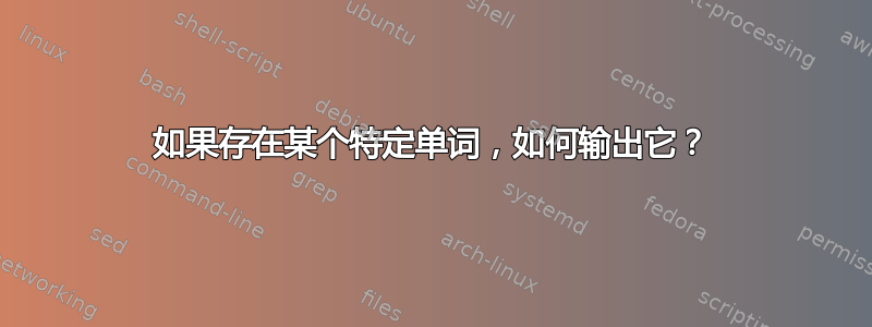 如果存在某个特定单词，如何输出它？