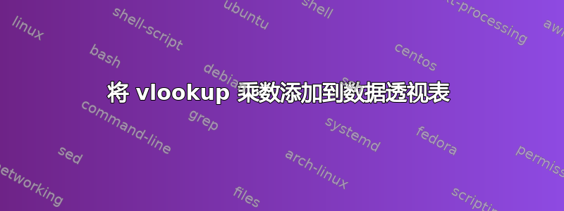 将 vlookup 乘数添加到数据透视表