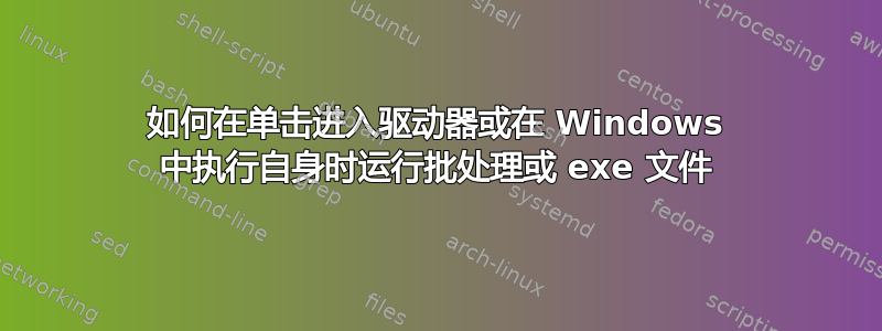 如何在单击进入驱动器或在 Windows 中执行自身时运行批处理或 exe 文件