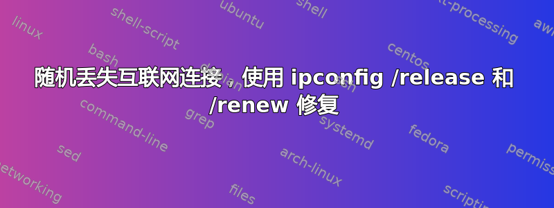 随机丢失互联网连接，使用 ipconfig /release 和 /renew 修复