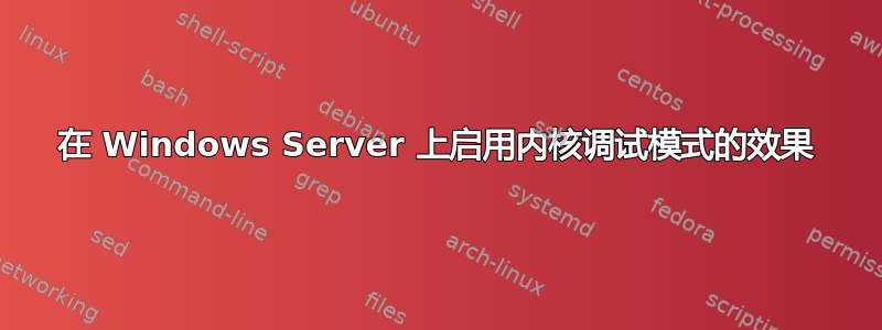 在 Windows Server 上启用内核调试模式的效果