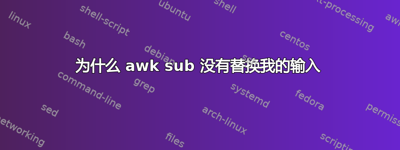 为什么 awk sub 没有替换我的输入