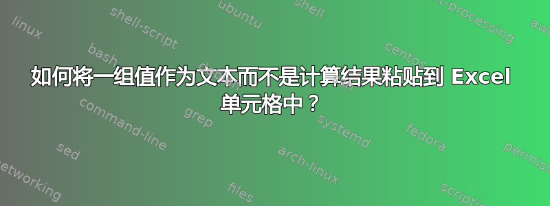 如何将一组值作为文本而不是计算结果粘贴到 Excel 单元格中？