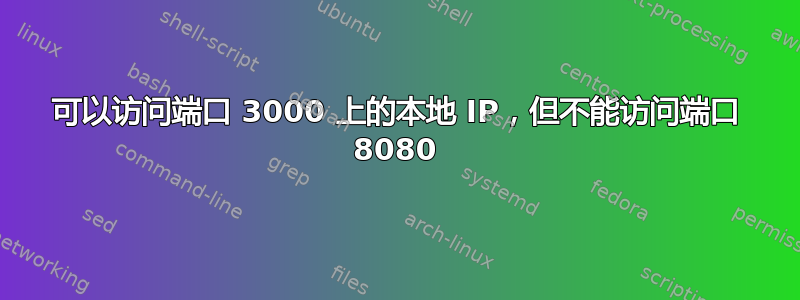 可以访问端口 3000 上的本地 IP，但不能访问端口 8080