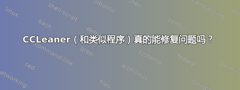 CCLeaner（和类似程序）真的能修复问题吗？