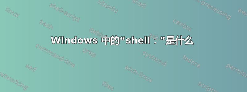 Windows 中的“shell：”是什么