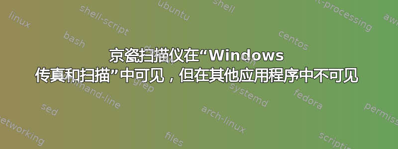 京瓷扫描仪在“Windows 传真和扫描”中可见，但在其他应用程序中不可见