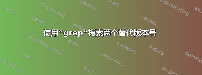 使用“grep”搜索两个替代版本号