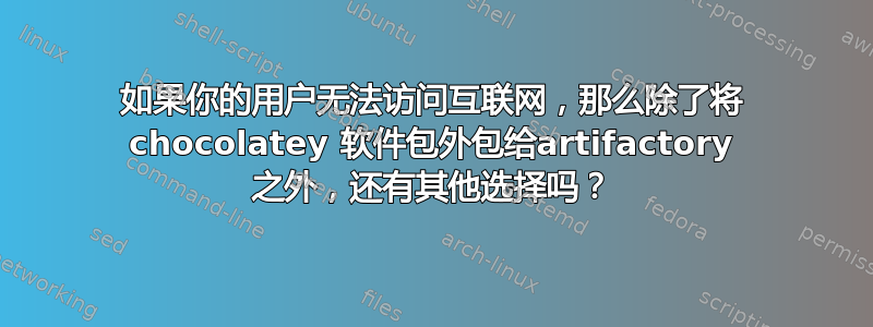 如果你的用户无法访问互联网，那么除了将 chocolatey 软件包外包给artifactory 之外，还有其他选择吗？