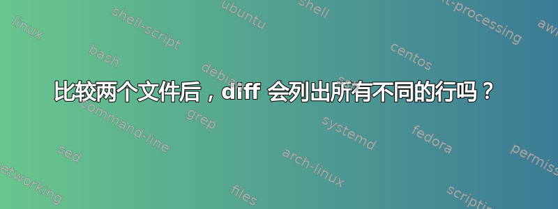 比较两个文件后，diff 会列出所有不同的行吗？