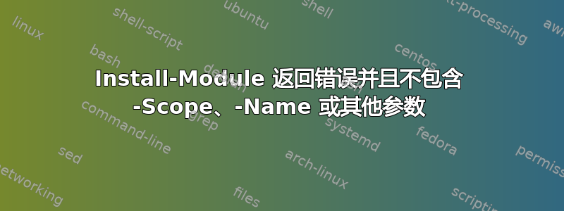 Install-Module 返回错误并且不包含 -Scope、-Name 或其他参数