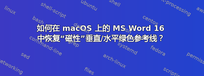 如何在 macOS 上的 MS Word 16 中恢复“磁性”垂直/水平绿色参考线？