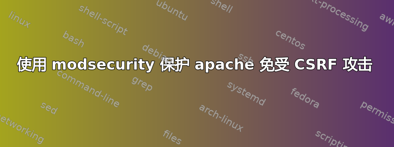 使用 modsecurity 保护 apache 免受 CSRF 攻击