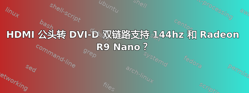 HDMI 公头转 DVI-D 双链路支持 144hz 和 Radeon R9 Nano？