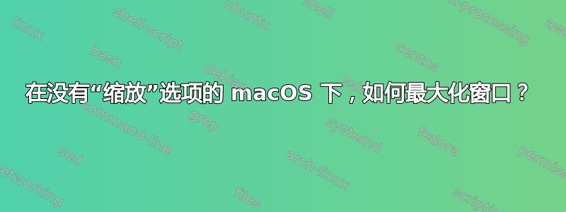 在没有“缩放”选项的 macOS 下，如何最大化窗口？