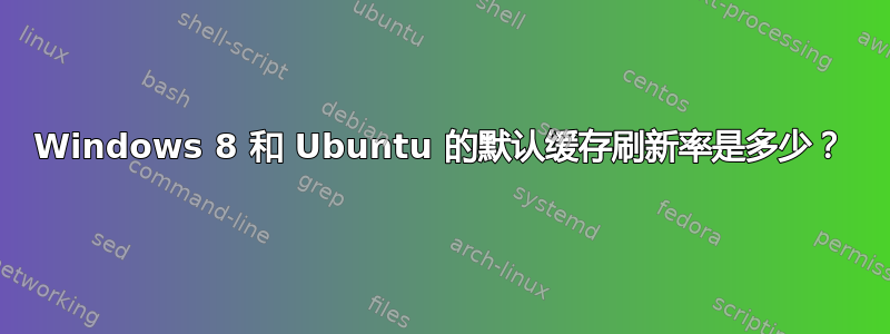 Windows 8 和 Ubuntu 的默认缓存刷新率是多少？