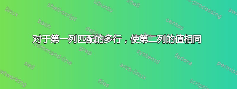 对于第一列匹配的多行，使第二列的值相同