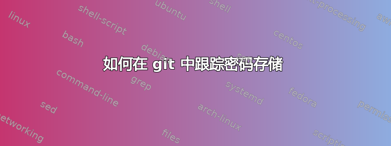 如何在 git 中跟踪密码存储