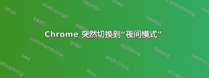 Chrome 突然切换到“夜间模式”