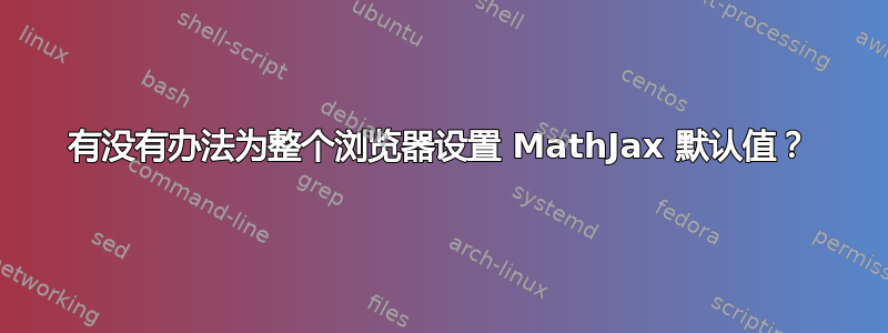 有没有办法为整个浏览器设置 MathJax 默认值？