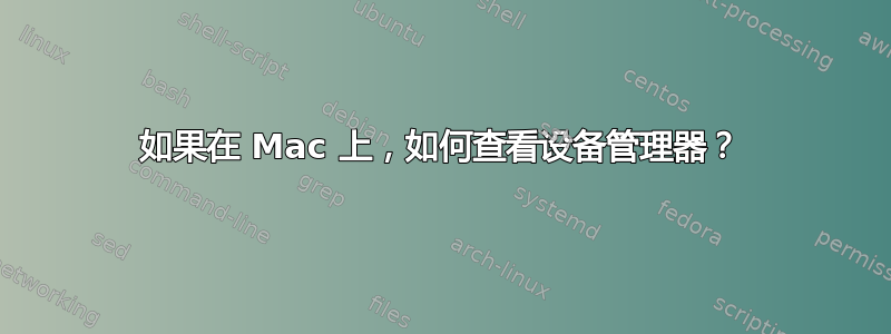 如果在 Mac 上，如何查看设备管理器？