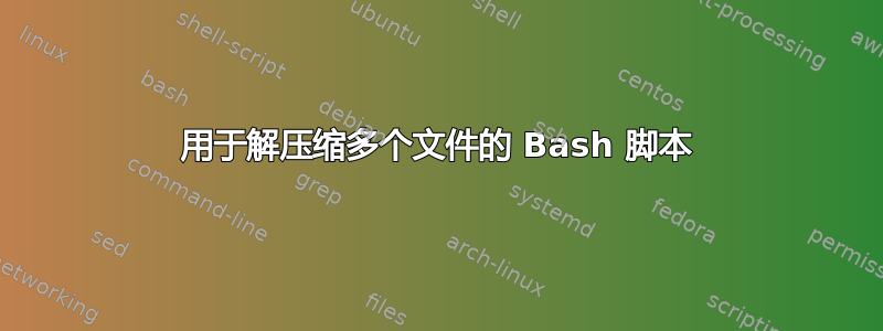 用于解压缩多个文件的 Bash 脚本