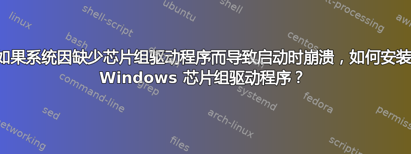 如果系统因缺少芯片组驱动程序而导致启动时崩溃，如何安装 Windows 芯片组驱动程序？