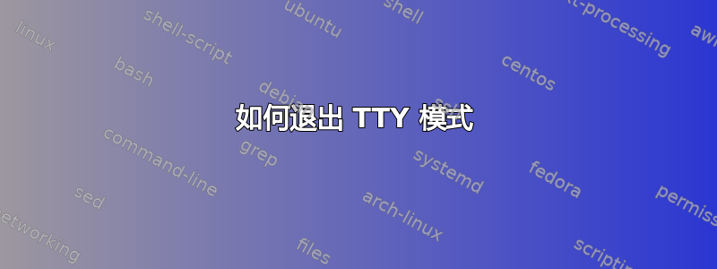 如何退出 TTY 模式