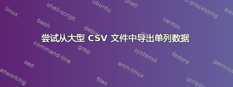 尝试从大型 CSV 文件中导出单列数据