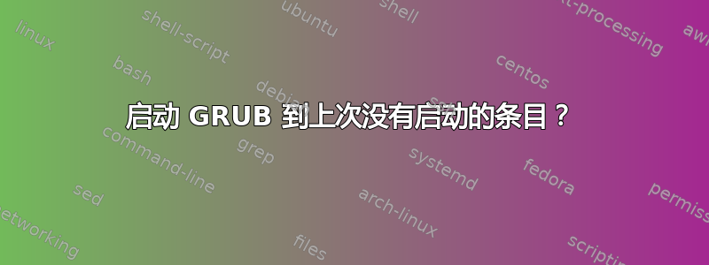 启动 GRUB 到上次没有启动的条目？