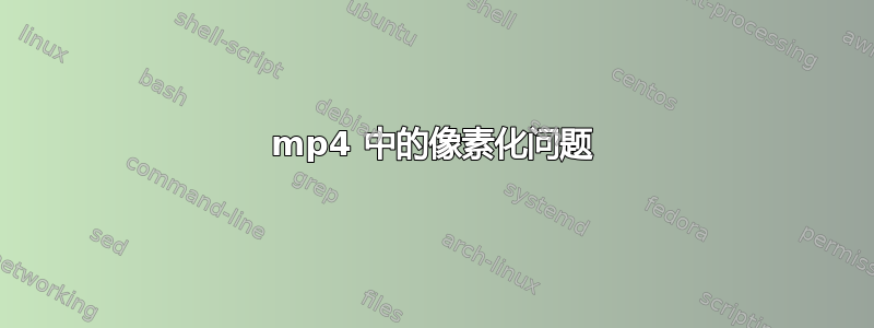 mp4 中的像素化问题