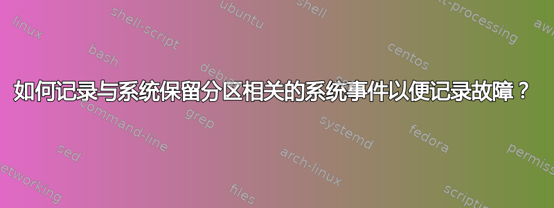 如何记录与系统保留分区相关的系统事件以便记录故障？