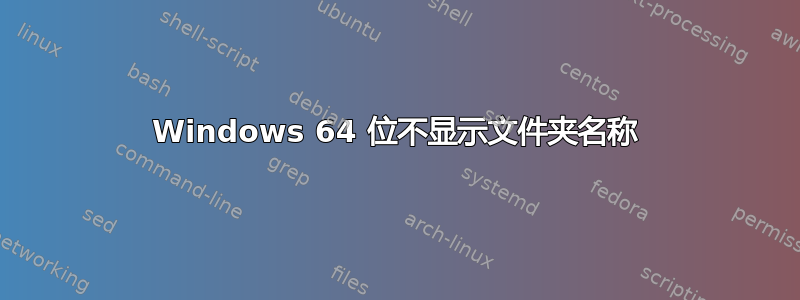 Windows 64 位不显示文件夹名称