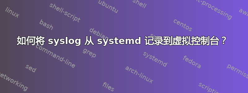 如何将 syslog 从 systemd 记录到虚拟控制台？