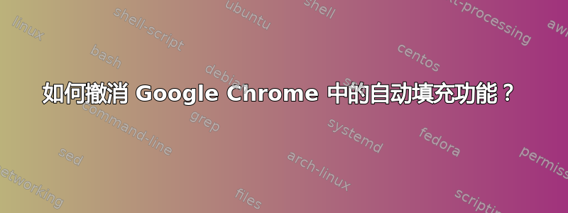 如何撤消 Google Chrome 中的自动填充功能？