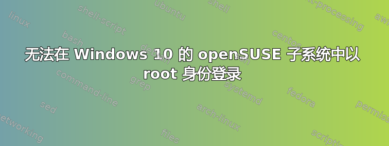 无法在 Windows 10 的 openSUSE 子系统中以 root 身份登录