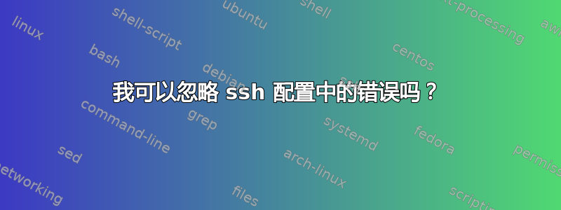 我可以忽略 ssh 配置中的错误吗？